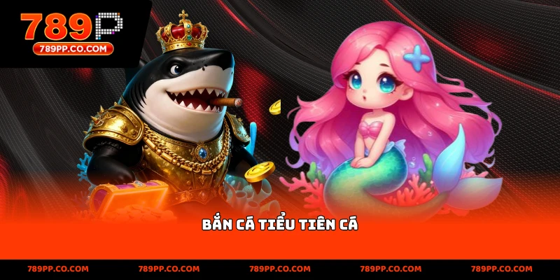 Bắn Cá Tiểu Tiên Cá